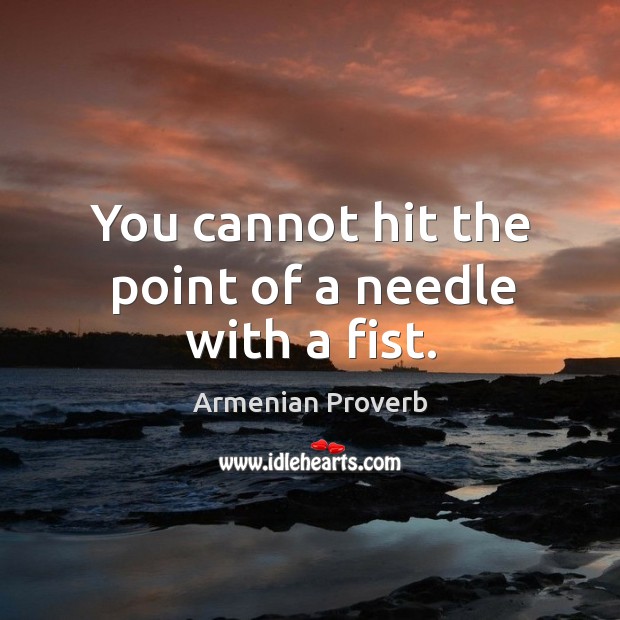 You cannot hit the point of a needle with a fist. Armenian Proverbs Image