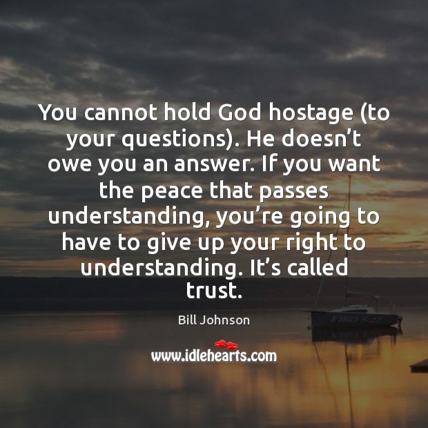 You cannot hold God hostage (to your questions). He doesn’t owe Understanding Quotes Image