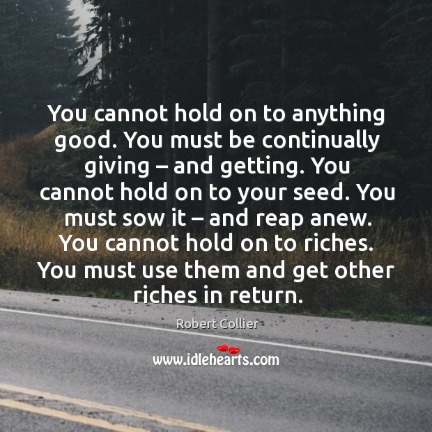 You cannot hold on to riches. You must use them and get other riches in return. Robert Collier Picture Quote