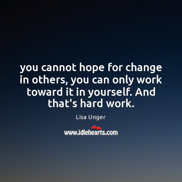 You cannot hope for change in others, you can only work toward Lisa Unger Picture Quote