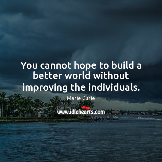 You cannot hope to build a better world without improving the individuals. Image