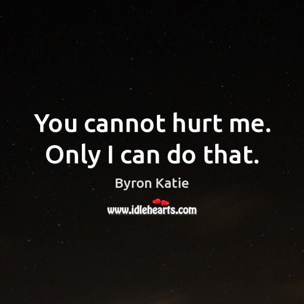 You cannot hurt me. Only I can do that. Byron Katie Picture Quote