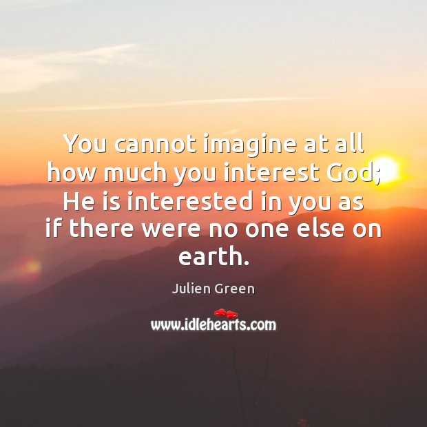 You cannot imagine at all how much you interest God; He is Image