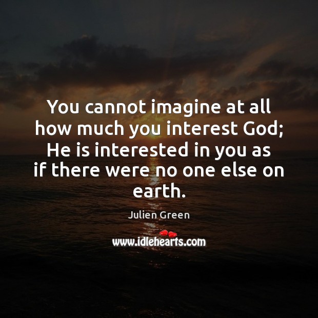 You cannot imagine at all how much you interest God; He is Julien Green Picture Quote