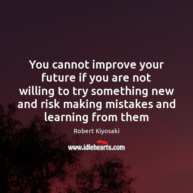 You cannot improve your future if you are not willing to try Robert Kiyosaki Picture Quote