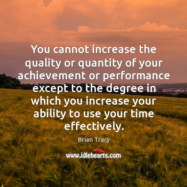 You cannot increase the quality or quantity of your achievement or performance Brian Tracy Picture Quote