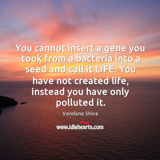 You cannot insert a gene you took from a bacteria into a Vandana Shiva Picture Quote