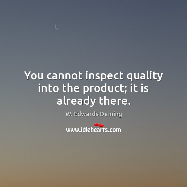 You cannot inspect quality into the product; it is already there. W. Edwards Deming Picture Quote