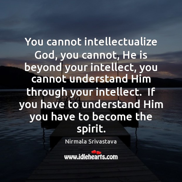 You cannot intellectualize God, you cannot, He is beyond your intellect, you Nirmala Srivastava Picture Quote