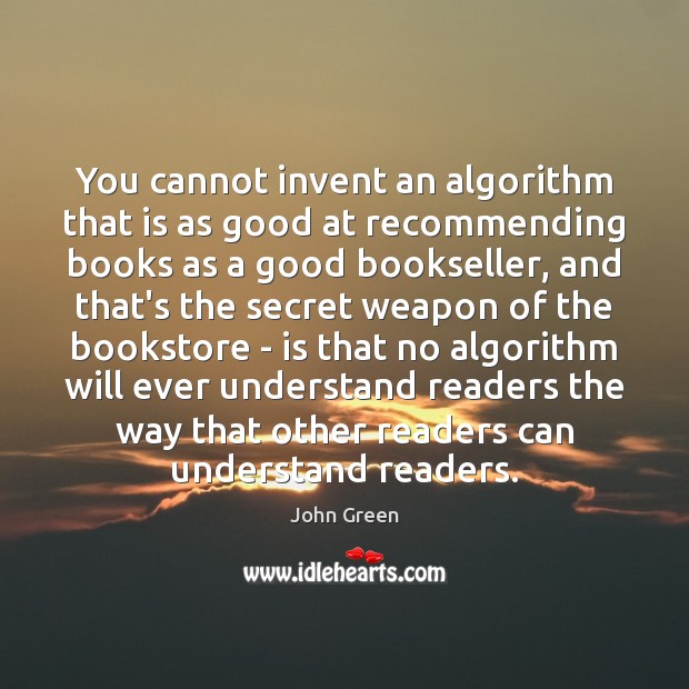 You cannot invent an algorithm that is as good at recommending books John Green Picture Quote