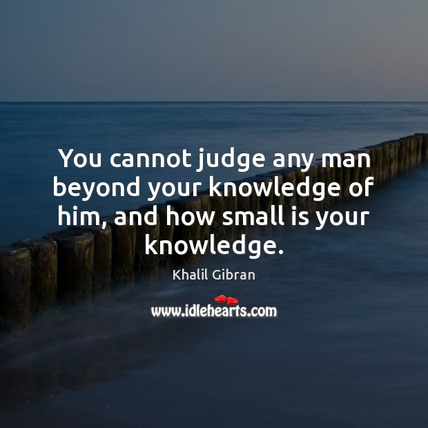 You cannot judge any man beyond your knowledge of him, and how small is your knowledge. Khalil Gibran Picture Quote