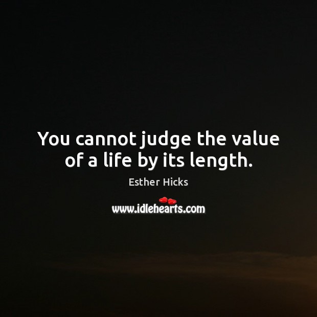 You cannot judge the value of a life by its length. Image