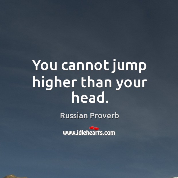 You cannot jump higher than your head. Russian Proverbs Image
