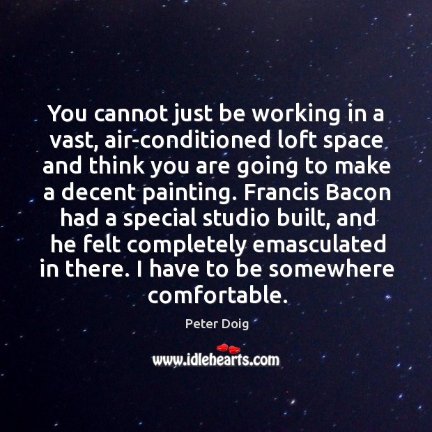 You cannot just be working in a vast, air-conditioned loft space and Peter Doig Picture Quote