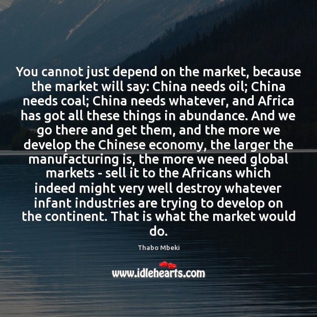 You cannot just depend on the market, because the market will say: Thabo Mbeki Picture Quote