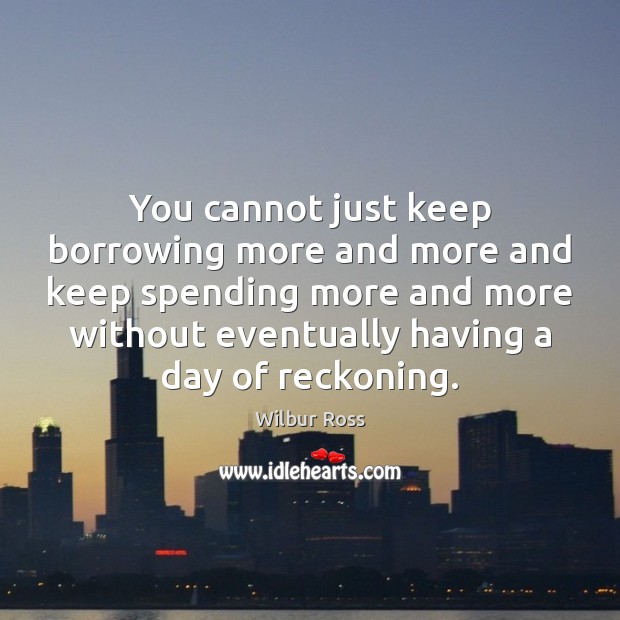 You cannot just keep borrowing more and more and keep spending more Image