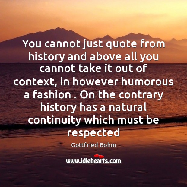 You cannot just quote from history and above all you cannot take Gottfried Bohm Picture Quote
