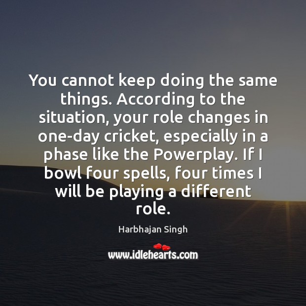 You cannot keep doing the same things. According to the situation, your Harbhajan Singh Picture Quote