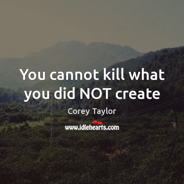 You cannot kill what you did NOT create Image