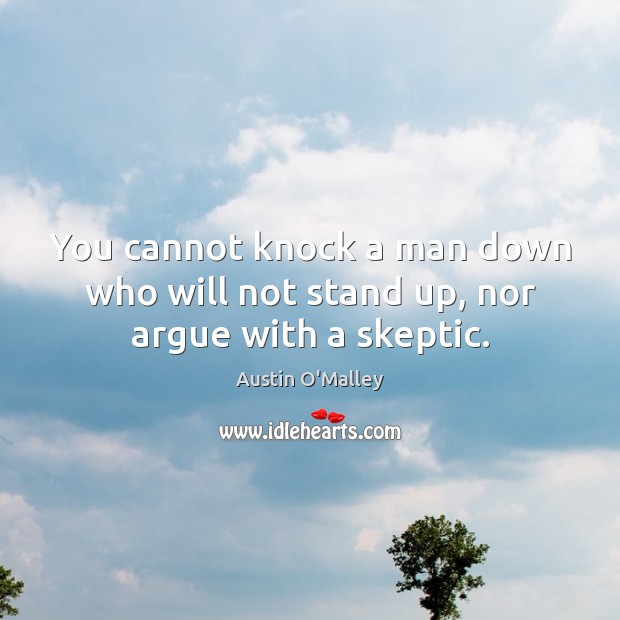 You cannot knock a man down who will not stand up, nor argue with a skeptic. Austin O’Malley Picture Quote