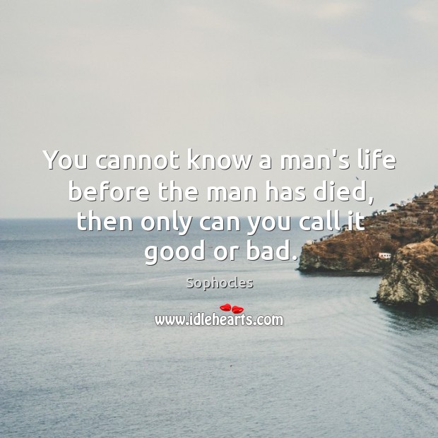 You cannot know a man’s life before the man has died, then Sophocles Picture Quote