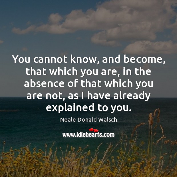 You cannot know, and become, that which you are, in the absence Neale Donald Walsch Picture Quote