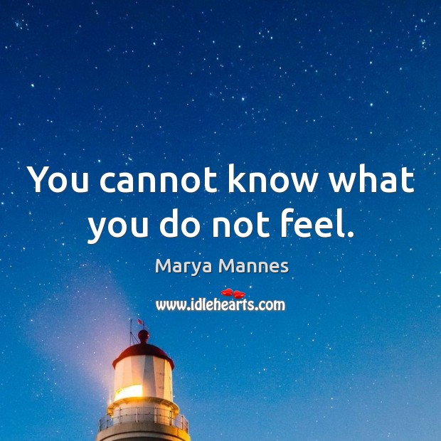 You cannot know what you do not feel. Marya Mannes Picture Quote