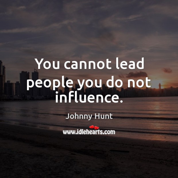 You cannot lead people you do not influence. Johnny Hunt Picture Quote