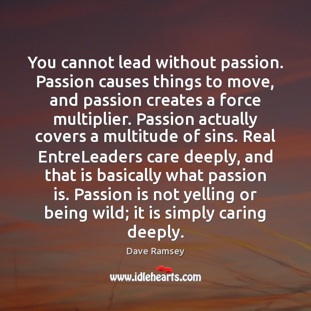 You cannot lead without passion. Passion causes things to move, and passion Dave Ramsey Picture Quote