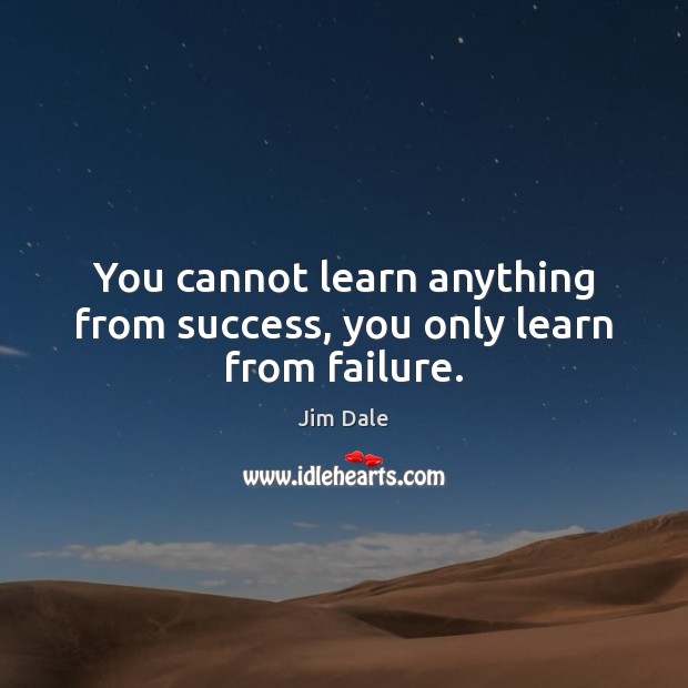 You cannot learn anything from success, you only learn from failure. Jim Dale Picture Quote