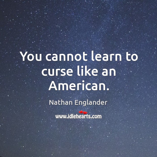 You cannot learn to curse like an American. Nathan Englander Picture Quote