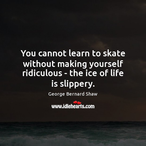 You cannot learn to skate without making yourself ridiculous – the ice George Bernard Shaw Picture Quote