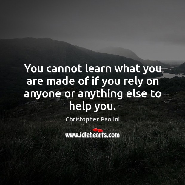 You cannot learn what you are made of if you rely on anyone or anything else to help you. Image