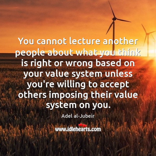 You cannot lecture another people about what you think is right or Adel al-Jubeir Picture Quote