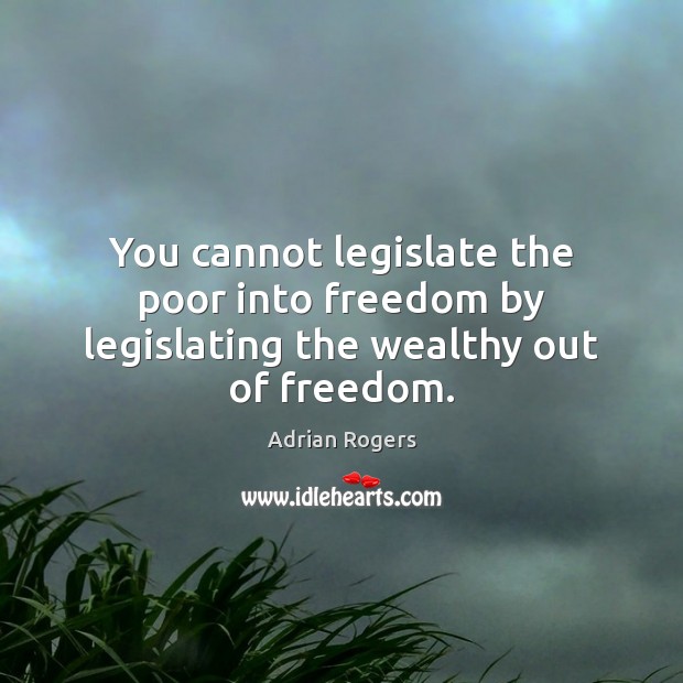 You cannot legislate the poor into freedom by legislating the wealthy out of freedom. 