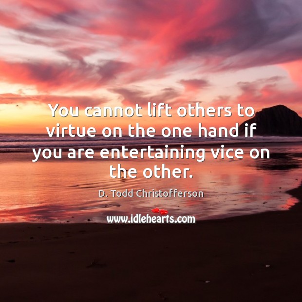 You cannot lift others to virtue on the one hand if you D. Todd Christofferson Picture Quote