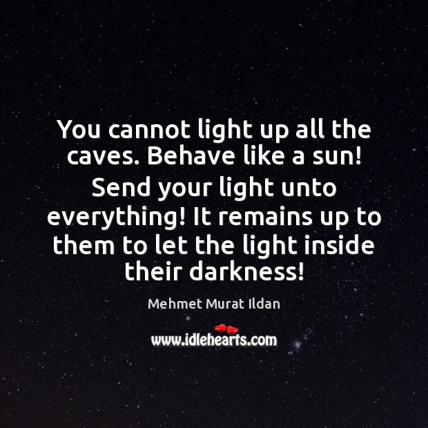 You cannot light up all the caves. Behave like a sun! Send Image