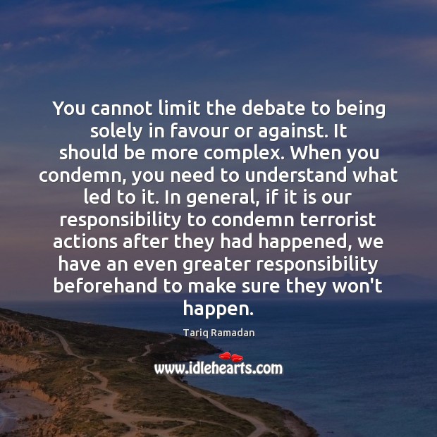 You cannot limit the debate to being solely in favour or against. Tariq Ramadan Picture Quote