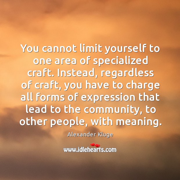 You cannot limit yourself to one area of specialized craft. Instead, regardless of craft Alexander Kluge Picture Quote