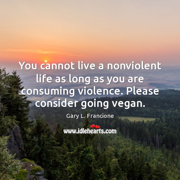 You cannot live a nonviolent life as long as you are consuming Gary L. Francione Picture Quote