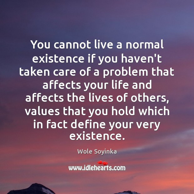 You cannot live a normal existence if you haven’t taken care of Wole Soyinka Picture Quote