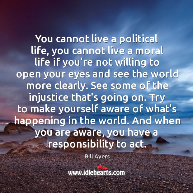 You cannot live a political life, you cannot live a moral life Bill Ayers Picture Quote