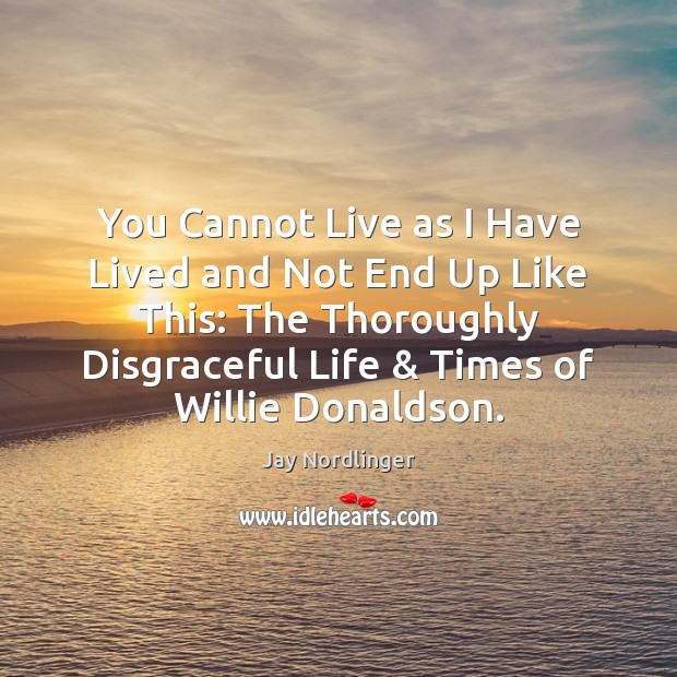You Cannot Live as I Have Lived and Not End Up Like Jay Nordlinger Picture Quote