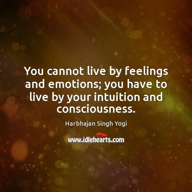 You cannot live by feelings and emotions; you have to live by Harbhajan Singh Yogi Picture Quote
