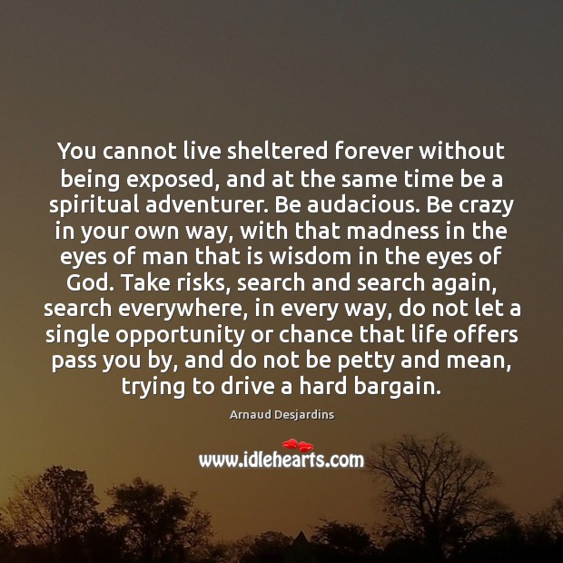 You cannot live sheltered forever without being exposed, and at the same Arnaud Desjardins Picture Quote