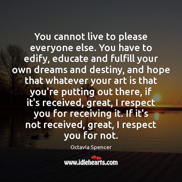 You cannot live to please everyone else. You have to edify, educate Octavia Spencer Picture Quote