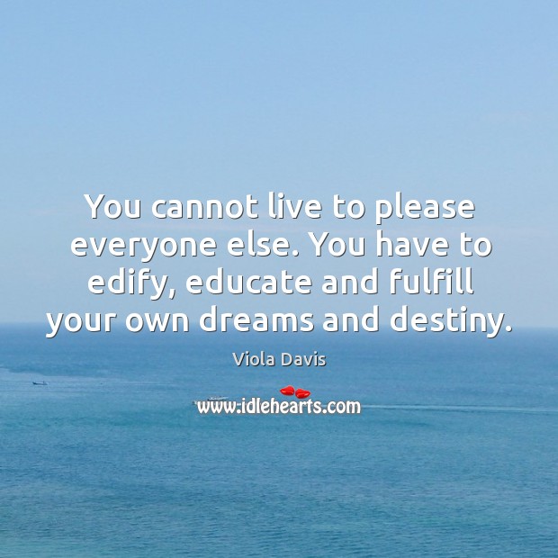 You cannot live to please everyone else. You have to edify, educate Viola Davis Picture Quote