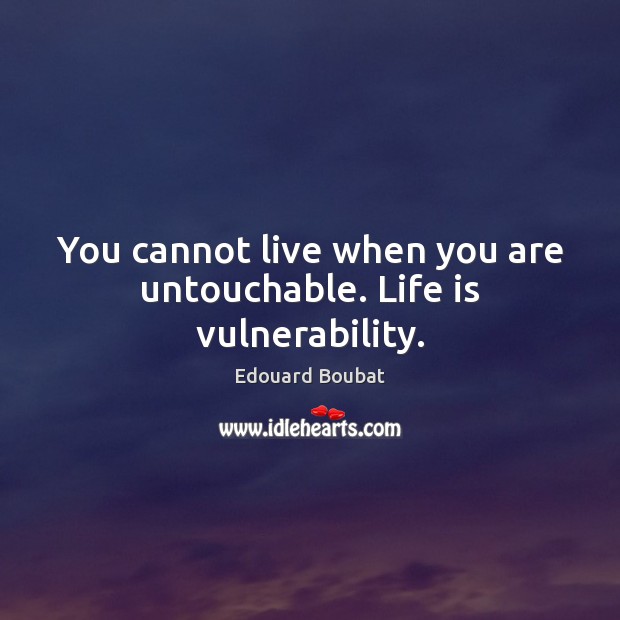 You cannot live when you are untouchable. Life is vulnerability. Edouard Boubat Picture Quote