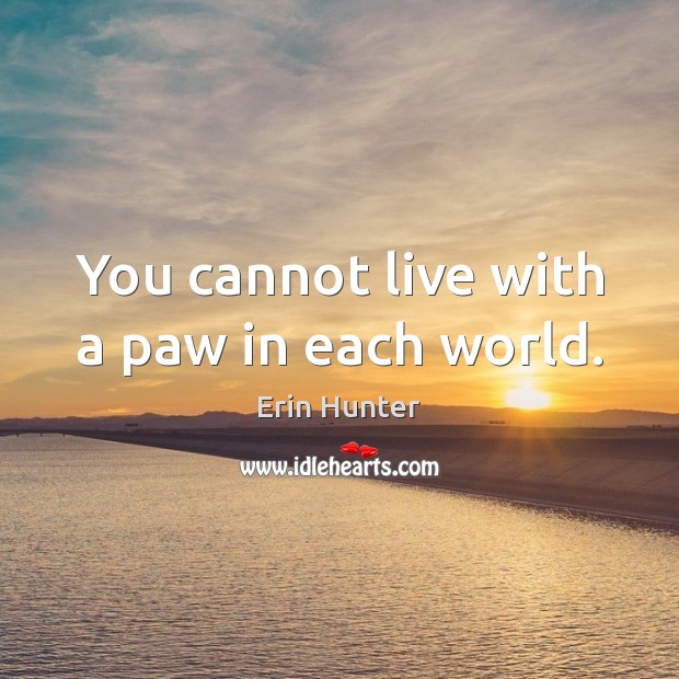 You cannot live with a paw in each world. Erin Hunter Picture Quote