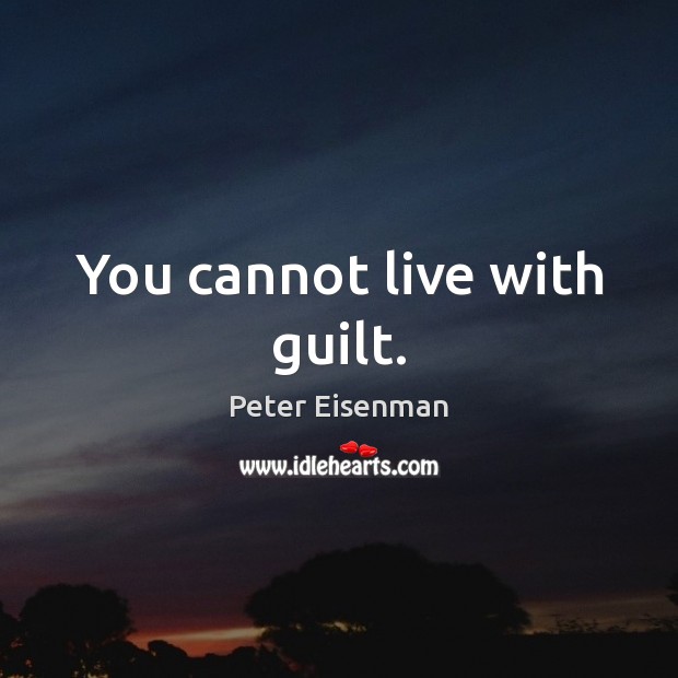 You cannot live with guilt. Peter Eisenman Picture Quote